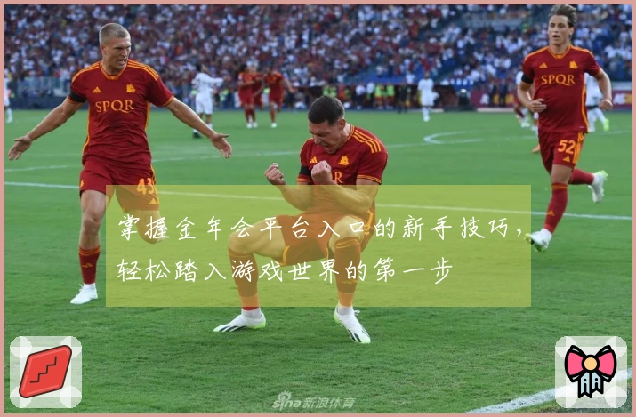 掌握金年会平台入口的新手技巧，轻松踏入游戏世界的第一步