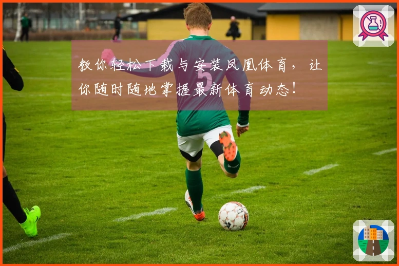 教你轻松下载与安装凤凰体育，让你随时随地掌握最新体育动态！