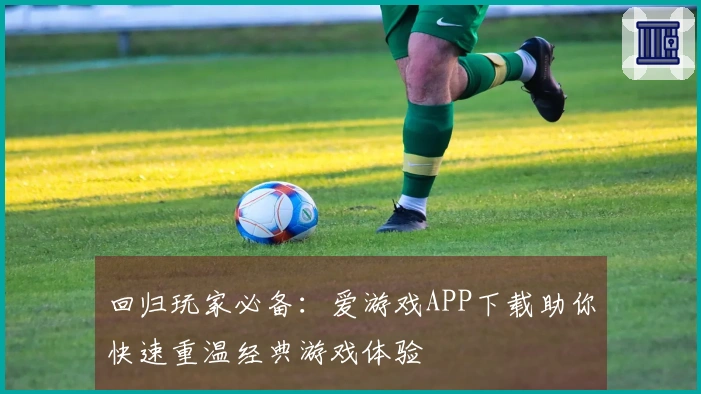 回归玩家必备：爱游戏APP下载助你快速重温经典游戏体验