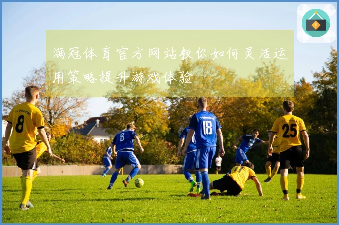 满冠体育官方网站教你如何灵活运用策略提升游戏体验