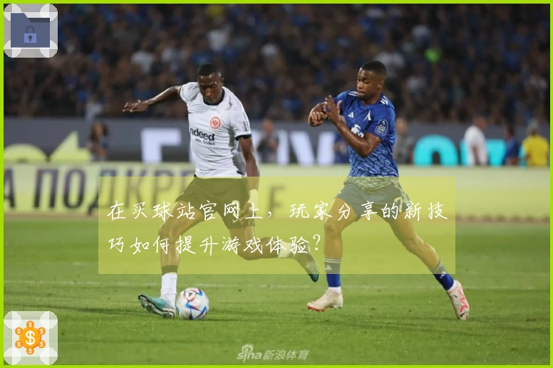 在买球站官网上，玩家分享的新技巧如何提升游戏体验？
