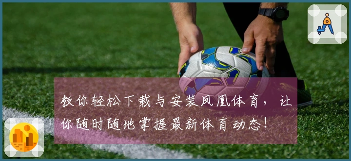 教你轻松下载与安装凤凰体育，让你随时随地掌握最新体育动态！