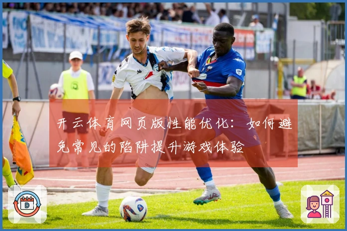 开云体育网页版性能优化：如何避免常见的陷阱提升游戏体验