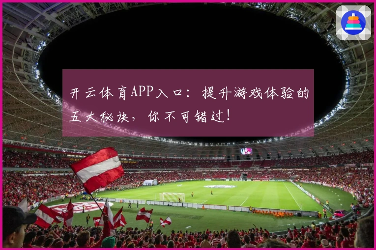 开云体育APP入口：提升游戏体验的五大秘诀，你不可错过！