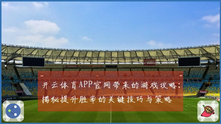 开云体育APP官网带来的游戏攻略：揭秘提升胜率的关键技巧与策略